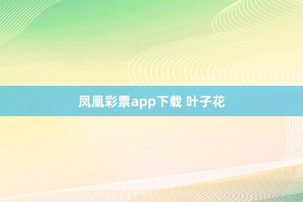凤凰彩票app下载 叶子花