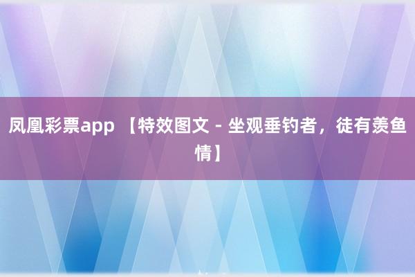 凤凰彩票app 【特效图文 - 坐观垂钓者，徒有羡鱼情】