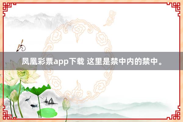 凤凰彩票app下载 这里是禁中内的禁中。