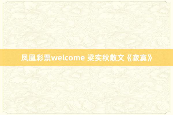 凤凰彩票welcome 梁实秋散文《寂寞》