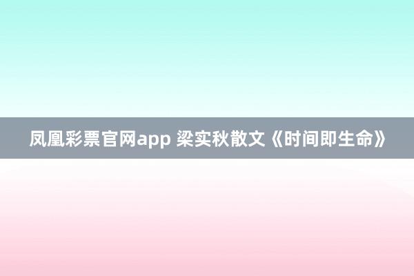 凤凰彩票官网app 梁实秋散文《时间即生命》