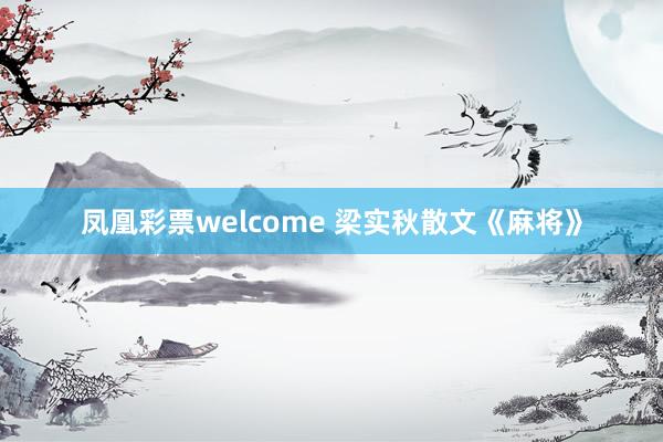 凤凰彩票welcome 梁实秋散文《麻将》