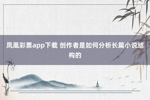凤凰彩票app下载 创作者是如何分析长篇小说结构的