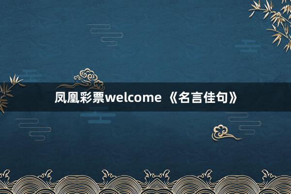 凤凰彩票welcome 《名言佳句》