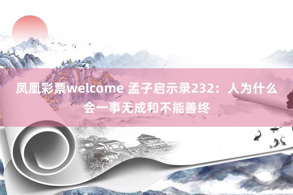 凤凰彩票welcome 孟子启示录232：人为什么会一事无成和不能善终