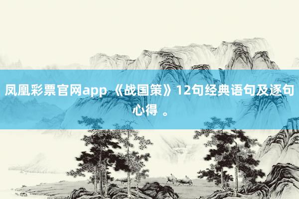 凤凰彩票官网app 《战国策》12句经典语句及逐句心得 。