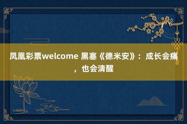 凤凰彩票welcome 黑塞《德米安》：成长会痛，也会清醒