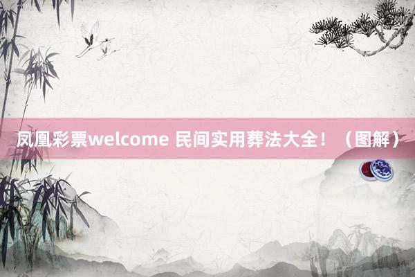 凤凰彩票welcome 民间实用葬法大全！（图解）