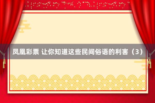凤凰彩票 让你知道这些民间俗语的利害（3）