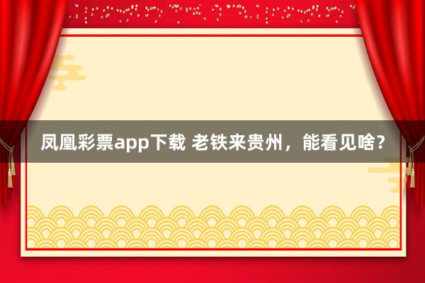 凤凰彩票app下载 老铁来贵州，能看见啥？