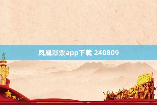 凤凰彩票app下载 240809