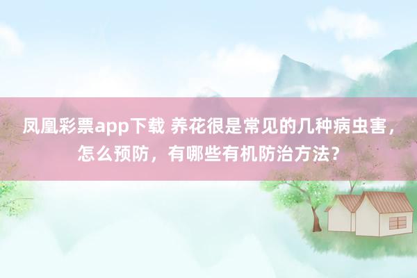 凤凰彩票app下载 养花很是常见的几种病虫害，怎么预防，有哪些有机防治方法？