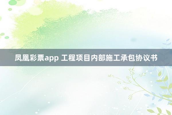 凤凰彩票app 工程项目内部施工承包协议书