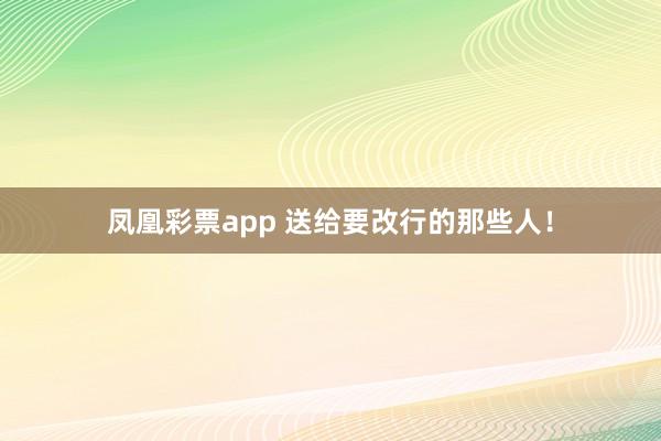 凤凰彩票app 送给要改行的那些人！