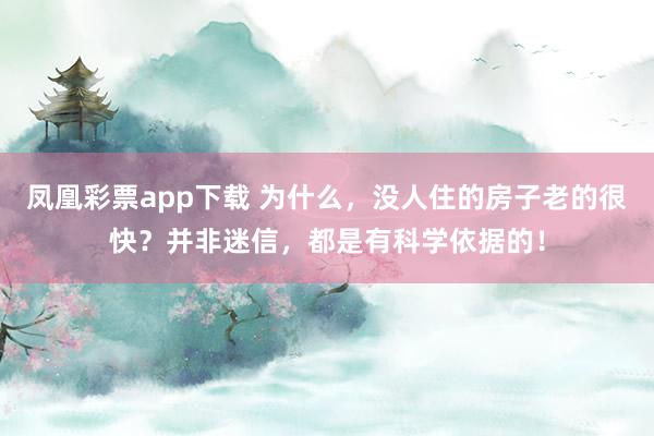 凤凰彩票app下载 为什么，没人住的房子老的很快？并非迷信，都是有科学依据的！