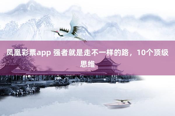 凤凰彩票app 强者就是走不一样的路,10个顶级思维