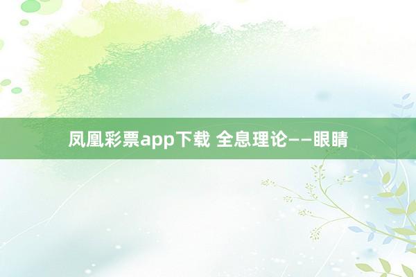 凤凰彩票app下载 全息理论——眼睛