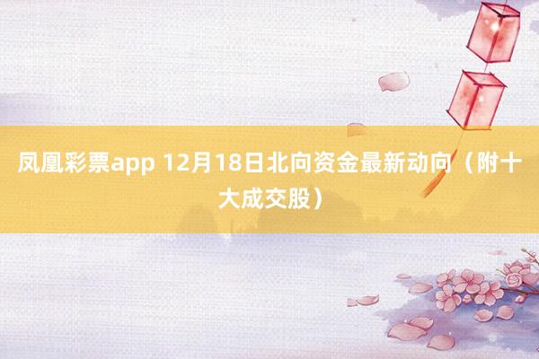 凤凰彩票app 12月18日北向资金最新动向（附十大成交股）