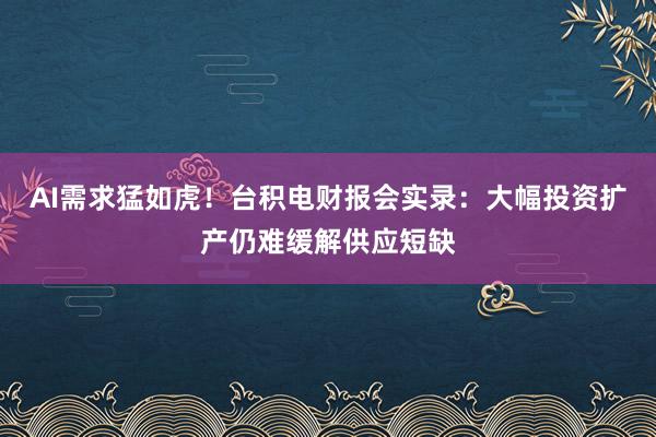 AI需求猛如虎！台积电财报会实录：大幅投资扩产仍难缓解供应短缺