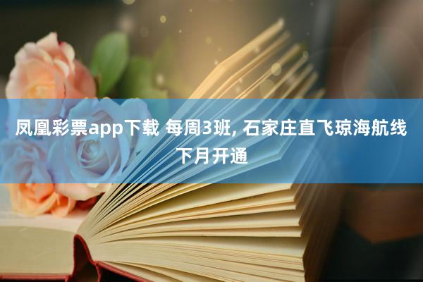 凤凰彩票app下载 每周3班， 石家庄直飞琼海航线下月开通