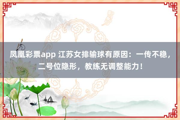 凤凰彩票app 江苏女排输球有原因：一传不稳，二号位隐形，教练无调整能力！