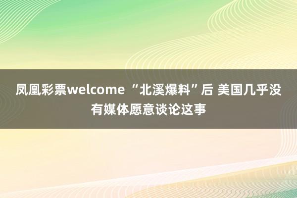 凤凰彩票welcome “北溪爆料”后 美国几乎没有媒体愿意谈论这事