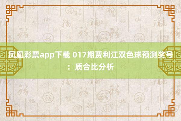 凤凰彩票app下载 017期贾利江双色球预测奖号：质合比分析