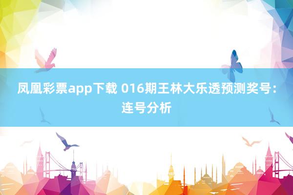 凤凰彩票app下载 016期王林大乐透预测奖号：连号分析