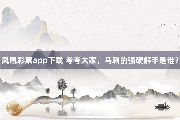凤凰彩票app下载 考考大家，马刺的强硬解手是谁？