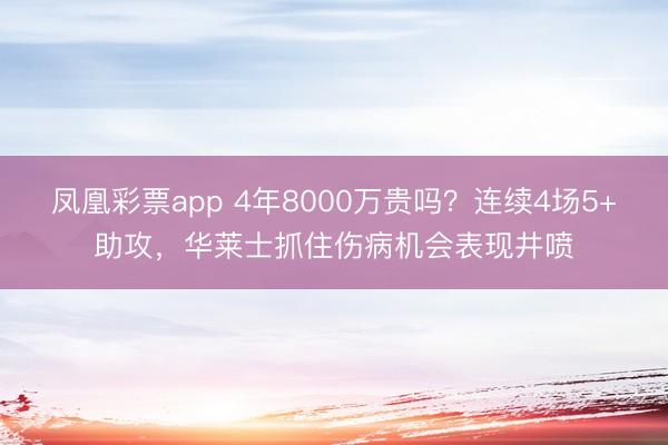 凤凰彩票app 4年8000万贵吗？连续4场5+助攻，华莱士抓住伤病机会表现井喷