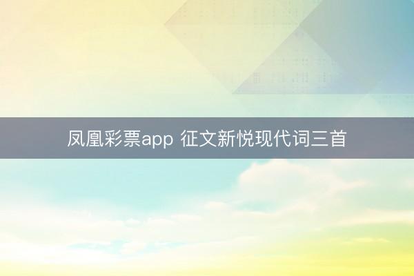 凤凰彩票app 征文新悦现代词三首
