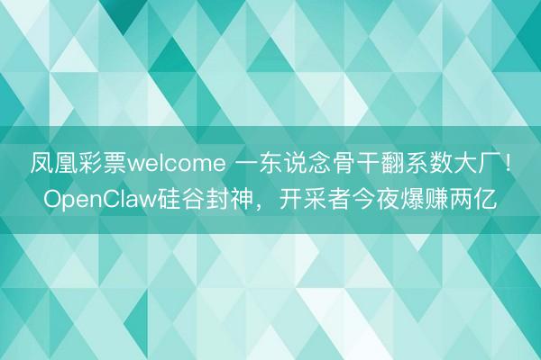 凤凰彩票welcome 一东说念骨干翻系数大厂！OpenClaw硅谷封神，开采者今夜爆赚两亿