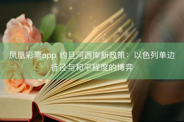 凤凰彩票app 约旦河西岸新政策:以色列单边行径与和平程度的博弈