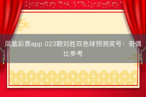 凤凰彩票app 023期刘胜双色球预测奖号:奇偶比参考