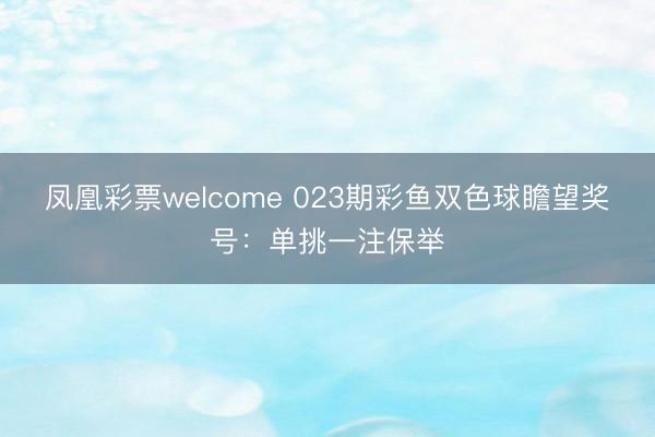 凤凰彩票welcome 023期彩鱼双色球瞻望奖号:单挑一注保举