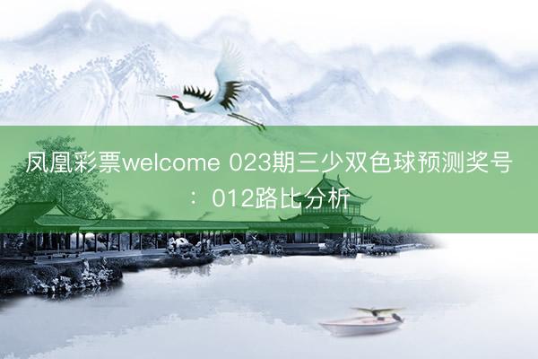 凤凰彩票welcome 023期三少双色球预测奖号：012路比分析